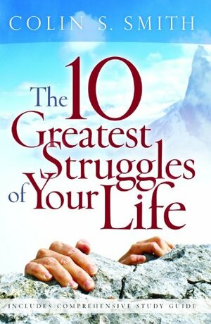 The 10 Greatest Struggles of Your Life by Colin S. Smith