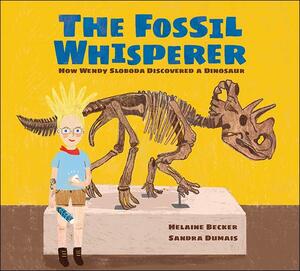 The Fossil Whisperer: How Wendy Sloboda Discovered a Dinosaur by Helaine Becker