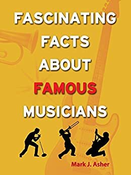 Fascinating Facts About Famous Musicians by Mark J. Asher