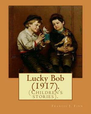 Lucky Bob (1917). By: Francis J. Finn: (Children's stories). Father Francis J. Finn, (October 4, 1859 - November 2, 1928) was an American Je by Francis J. Finn
