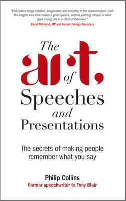 The Art of Speeches and Presentations: The Secrets of Making People Remember What You Say by Philip Collins