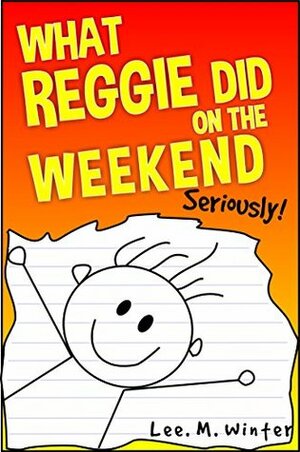 What Reggie Did on the Weekend: Seriously! (The Reggie Books Book 1) by Lee M. Winter
