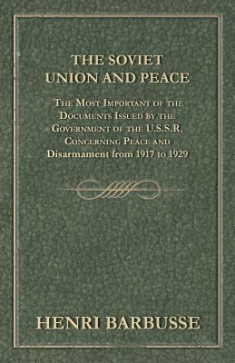 The Soviet Union and Peace - The Most Important of the Documents Issued by the Government of the U.S.S.R. Concerning Peace and Disarmament from 1917 T by Henri Barbusse