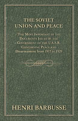The Soviet Union and Peace - The Most Important of the Documents Issued by the Government of the U.S.S.R. Concerning Peace and Disarmament from 1917 T by Henri Barbusse