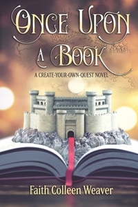 Once Upon a Book: A Choose-Your-Own-Quest Novel by Faith Colleen Weaver