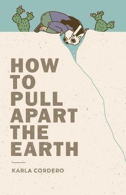 How to Pull Apart the Earth by Karla Cordero