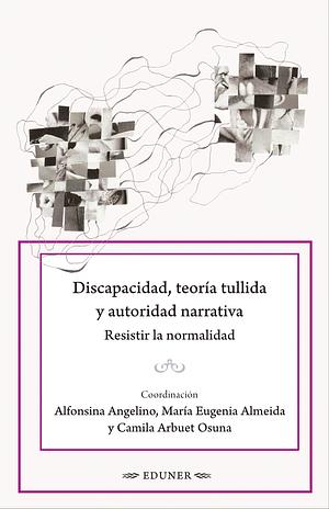 Discapacidad, teoría tullida y autoridad narrativa: Resistir la normalidad by María Eugenia Almeida, Camila Arbuet Osuna, Alfonsina Angelino