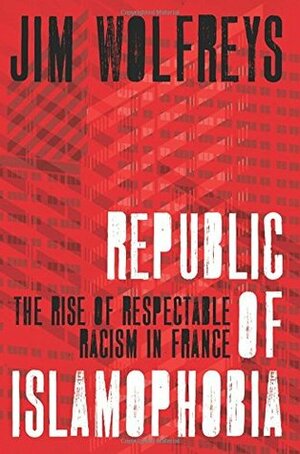 Republic of Islamophobia: The Rise of Respectable Racism in France by Jim Wolfreys