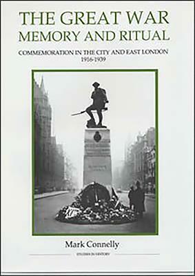 The Great War, Memory and Ritual: Commemoration in the City and East London, 1916-1939 by Mark Connelly