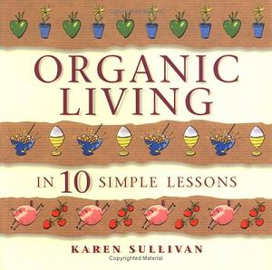 Organic Living in 10 Simple Lessons by Karen Sullivan