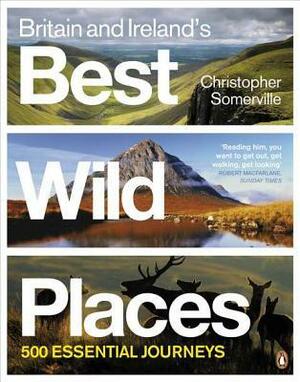 Britain and Ireland's Best Wild Places: 500 Essential Journeys by Christopher Somerville