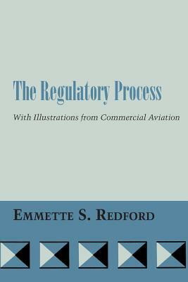 The Regulatory Process: With Illustrations from Commercial Aviation by Emmette S. Redford