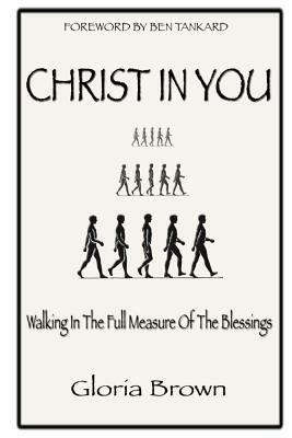 Christ in You: Walking In The Full Measure Of The Blessings by Gloria Brown