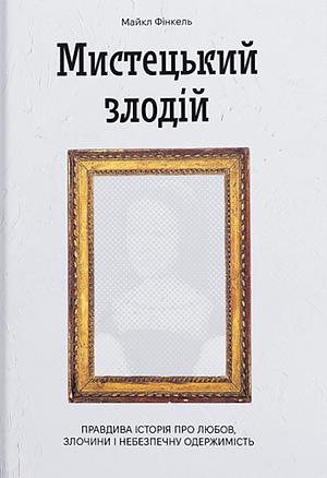 Мистецький злодій. Правдива історія про любов, злочини і небезпечну одержимість by Michael Finkel