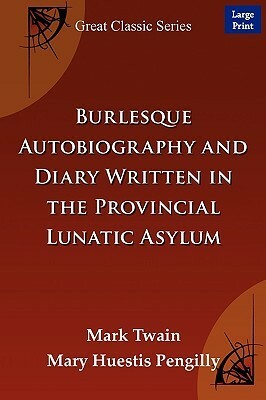 Burlesque Autobiography and Diary Written in the Provincial Lunatic Asylum by Mark Twain