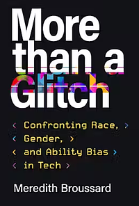 More Than a Glitch: Confronting Race, Gender, and Ability Bias in Tech by Meredith Broussard