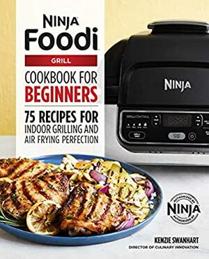 The Official Ninja Foodi Grill Cookbook for Beginners: 75 Recipes for Indoor Grilling and Air Frying Perfection by Kenzie Swanhart