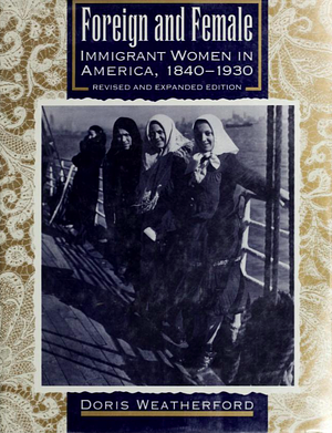 Foreign and Female: Immigrant Women in America, 1840-1930 by Doris Weatherford