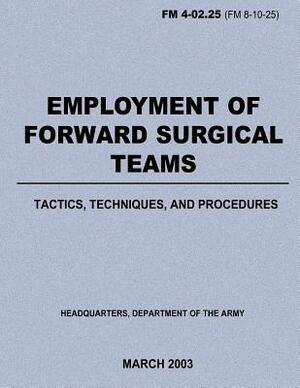 Employment of Forward Surgical Teams: Tactics, Techniques, and Procedures (FM 4-02.25) by Department Of the Army