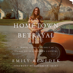 Hometown Betrayal: A Tragic Story of Secrecy and Sexual Abuse in Mormon Country by Emily Benedek