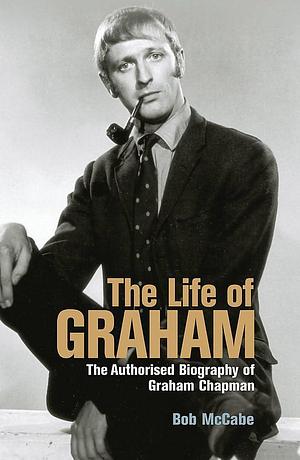 Life of Graham: The Authorised Biography of Graham Chapman by Bob McCabe, Bob McCabe