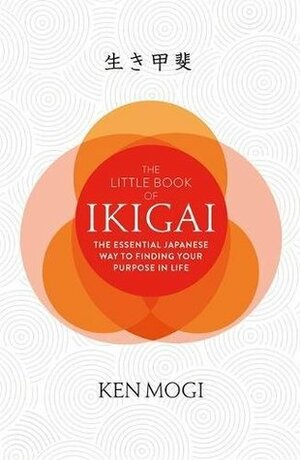The Little Book of Ikigai: The Essential Japanese Way to Find Your Purpose in Life by Ken Mogi