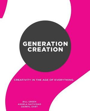 Generation Creation: Creativity in the age of everything. by Darryl Ohrt, Angela Natividad, Bill Green