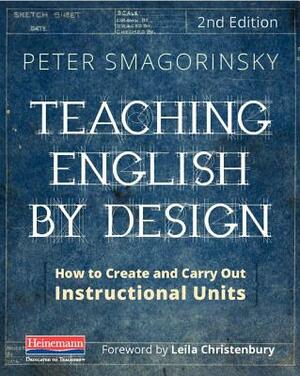 Teaching English by Design, Second Edition: How to Create and Carry Out Instructional Units by Peter Smagorinsky