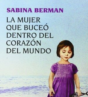 La mujer que buceo dentro del corazon del mundo by Sabina Berman