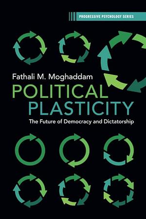 Political Plasticity: The Future of Democracy and Dictatorship by Fathali M. Moghaddam