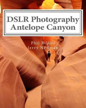 DSLR Photography - Antelope Canyon: How to Photograph Landscapes With Your DSLR by Jerry Newman, Phil Billitz