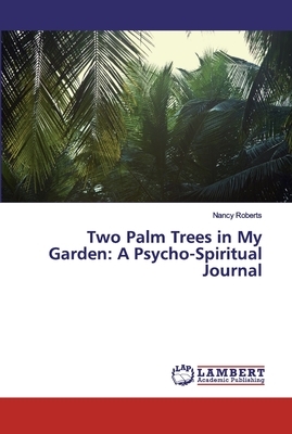 Two Palm Trees in My Garden: A Psycho-Spiritual Journal by Nancy Roberts