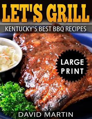 Let's Grill! Kentucky's Best BBQ Recipes ***Large Print Edition*** by David Martin