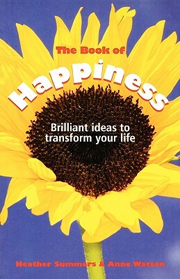 The Book of Happiness: Brilliant Ideas to Transform Your Life by Heather Summers, Anne Watson