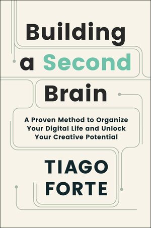 Building a Second Brain: A Proven Method to Organize Your Digital Life and Unlock Your Creative Potential by Tiago Forte