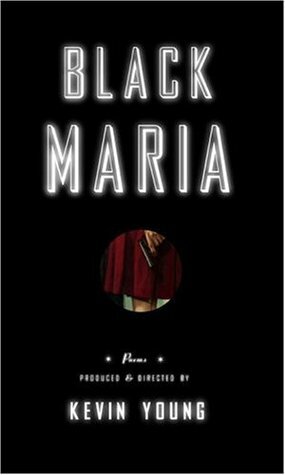 Black Maria: Poems Produced and Directed by by Kevin Young