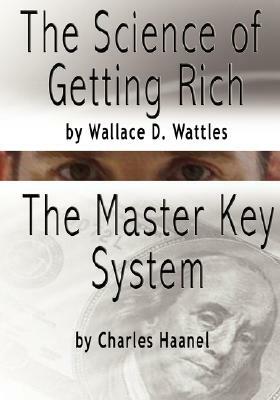 The Science of Getting Rich by Wallace D. Wattles AND The Master Key System by Charles F. Haanel by Wallace D. Wattles, Charles F. Haanel