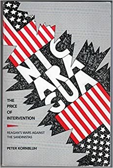 Nicaragua, the Price of Intervention: Reagan's Wars Against the Sandinistas by Peter Kornbluh