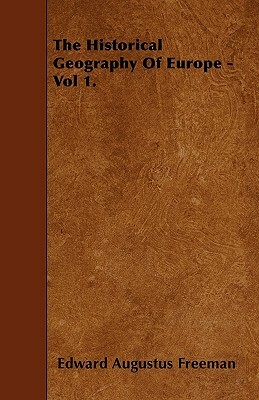 The Historical Geography Of Europe - Vol 1. by Edward Augustus Freeman