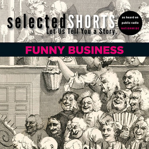 Selected Shorts: Funny Business by Joe Meno, Dave Eggers, James Thurber, Kevin Barry, Dorothy Parker, Simon Rich, Ian Frazier, R.T. Smith, Symphony Space, David Schickler