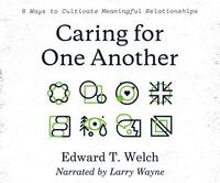 Caring for One Another: 8 Ways to Cultivate Meaningful Relationships by Edward T. Welch