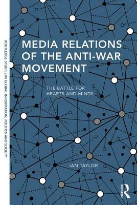 Media Relations of the Anti-War Movement: The Battle for Hearts and Minds by Ian Taylor