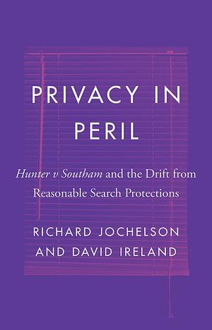 Privacy in Peril: Hunter v Southam and the Drift from Reasonable Search Protections by Richard Jochelson, David Ireland