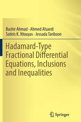 Hadamard-Type Fractional Differential Equations, Inclusions and Inequalities by Ahmed Alsaedi, Sotiris K. Ntouyas, Bashir Ahmad