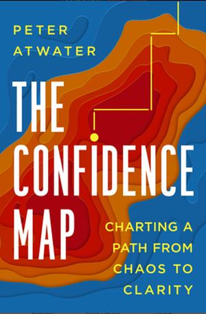 The Confidence Map: Charting a Path from Chaos to Clarity by Peter Atwater