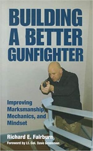 Building a Better Gunfighter: Improving Marksmanship, Mechanics and Mindset by Dave Grossman, Richard E. Fairburn