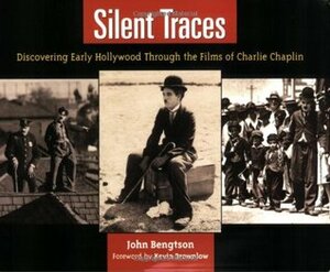 Silent Traces: Discovering Early Hollywood Through the Films of Charlie Chaplin by John Bengtson, Kevin Brownlow