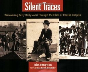 Silent Traces: Discovering Early Hollywood Through the Films of Charlie Chaplin by Kevin Brownlow, John Bengtson