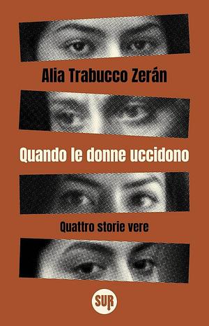 Quando le donne uccidono by Alia Trabucco Zerán