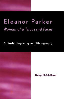 Eleanor Parker: Woman of a Thousand Faces by Doug McClelland